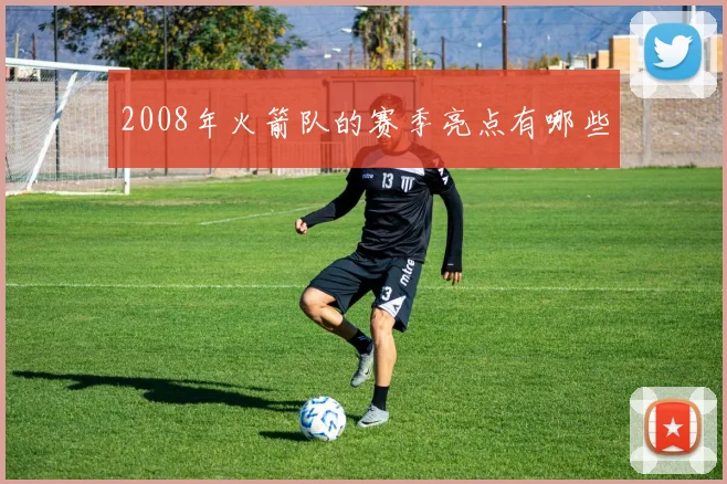 2008年火箭队的赛季亮点有哪些