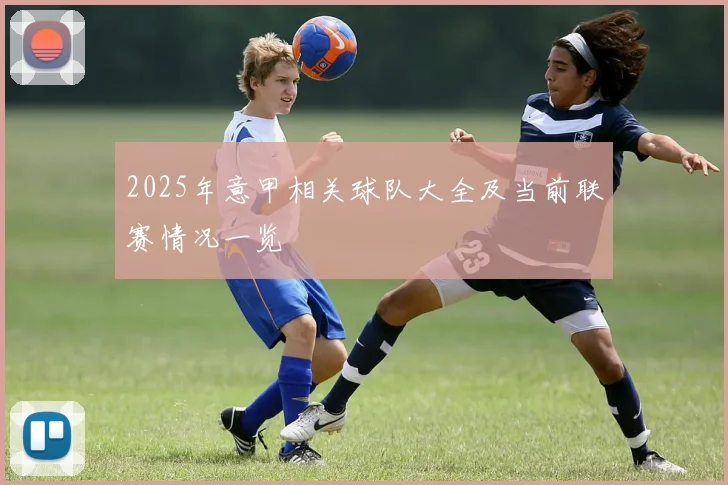 2025年意甲相关球队大全及当前联赛情况一览