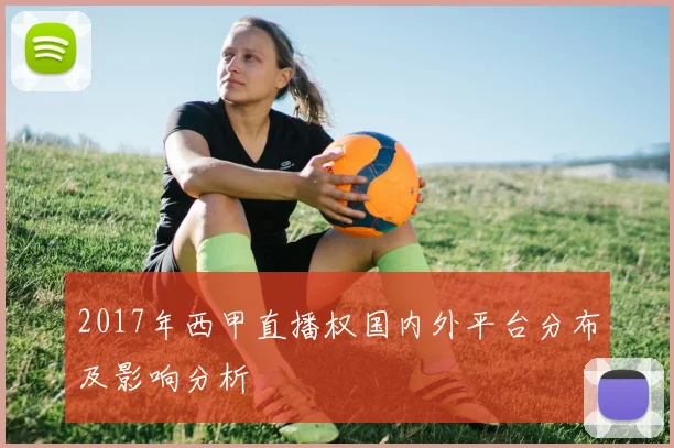 2017年西甲直播权国内外平台分布及影响分析