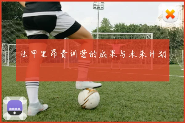 法甲里昂青训营的成果与未来计划