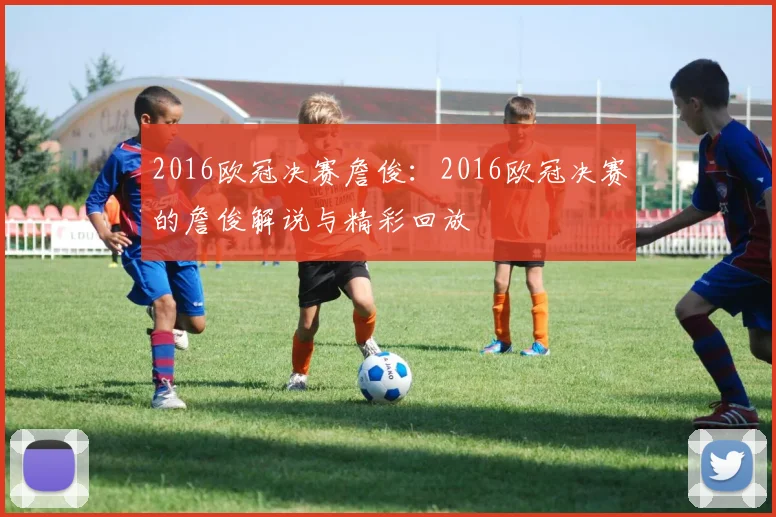 2016欧冠决赛詹俊：2016欧冠决赛的詹俊解说与精彩回放