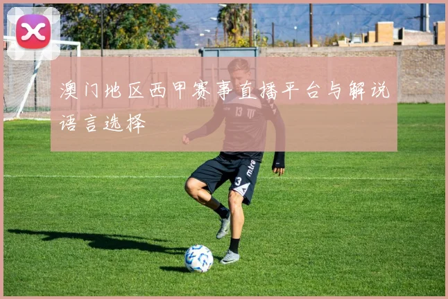澳门地区西甲赛事直播平台与解说语言选择