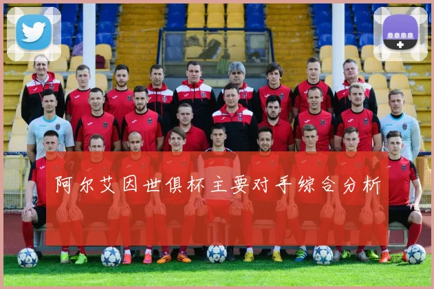 阿尔艾因世俱杯主要对手综合分析
