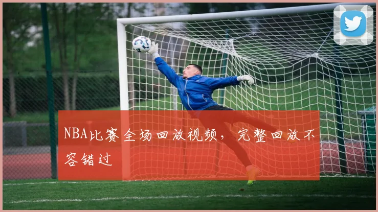 NBA比赛全场回放视频，完整回放不容错过
