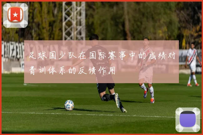 足球国少队在国际赛事中的成绩对青训体系的反馈作用