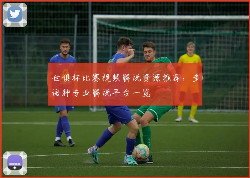 世俱杯比赛视频解说资源推荐,多语种专业解说平台一览